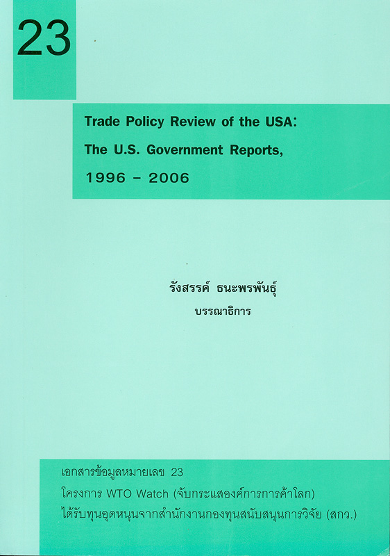 Trade policy review of The USA :The U.S. Government reports, 1966-2006 /รังสรรค์ ธนะพรพันธุ์, บรรณาธิการ||เอกสารข้อมูล โครงการ WTO Watch (จับกระแสองค์การการค้าโลก) ;หมายเลข 23.