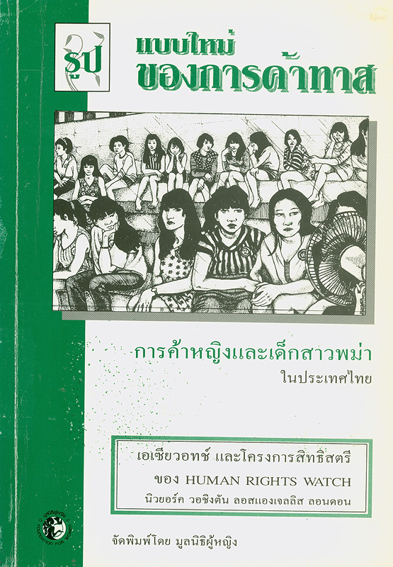 รูปแบบใหม่ของการค้าทาส :การค้าหญิงและเด็กสาวพม่าในประเทศไทย /ฮิวแมน ไรท์ วอทช์ ; สุภาพิมพ์ ธนะพรพันธ์, ผู้แปล||A modern form slavery trafficking of Burmese women and girls into brothels in Thailand|การค้าหญิงและเด็กสาวพม่าในประเทศไทย