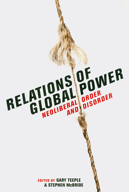 Relations of global power :neoliberal order and disorder /edited by Gary Teeple & Stephen McBride