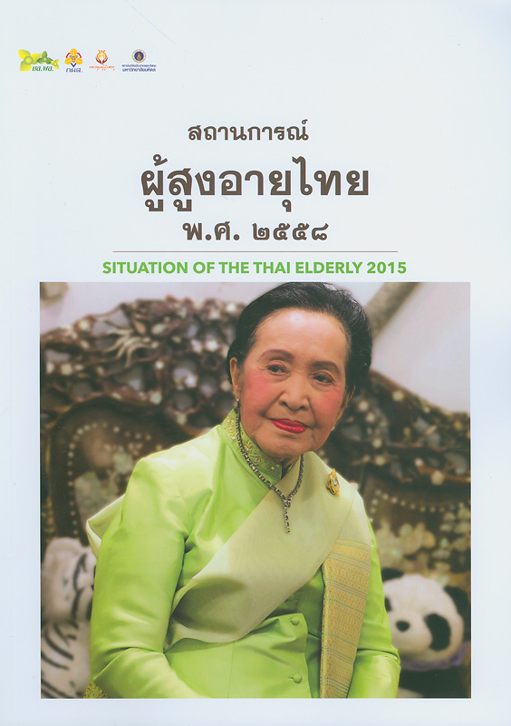 รายงานประจำปีสถานการณ์ผู้สูงอายุไทย พ.ศ. 2558 /วิพรรณ ประจวบเหมาะ, บรรณาธิการ||สถานการณ์ผู้สูงอายุไทย พ.ศ. 2558|Situation of the thai elderly 2015