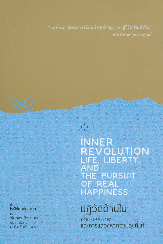 ปฏิวัติด้านใน :ชีวิต เสรีภาพ และการแสวงหาความสุขที่แท้ /โรเบิร์ต เธอร์แมน, เขียน ; พันทุสร ติวุตานนท์, แปล||Inner revolution life, liberty, and the pursuit of real happiness