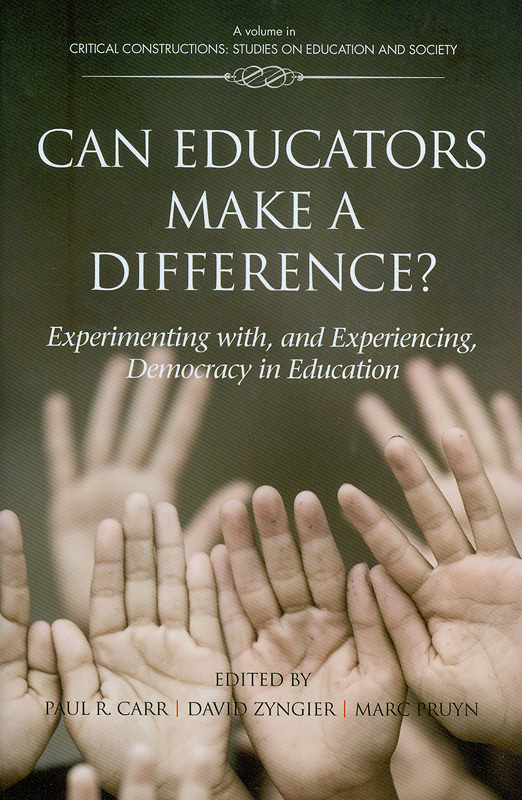 Can educators make a difference? :experimenting with, and experiencing, democracy in education /edited by Paul R. Carr, David Zyngier, Marc Pruyn||Critical constructions: studies on education and society