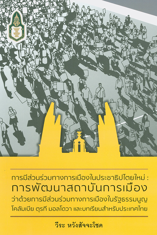 การมีส่วนร่วมทางการเมืองในประชาธิปไตยใหม่ :การพัฒนาสถาบันการเมืองว่าด้วยการมีส่วนร่วมทางการเมืองในรัฐธรรมนูญโคลัมเบีย ตรุกี มอลโดวา และบทเรียนสำหรับประเทศไทย /วีระ หวังสัจจะโชค