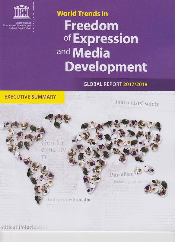 World trends in freedom of expression and media development :global report 2017/2018 - executive summary /Rachel Pollack Ichou, Editor
