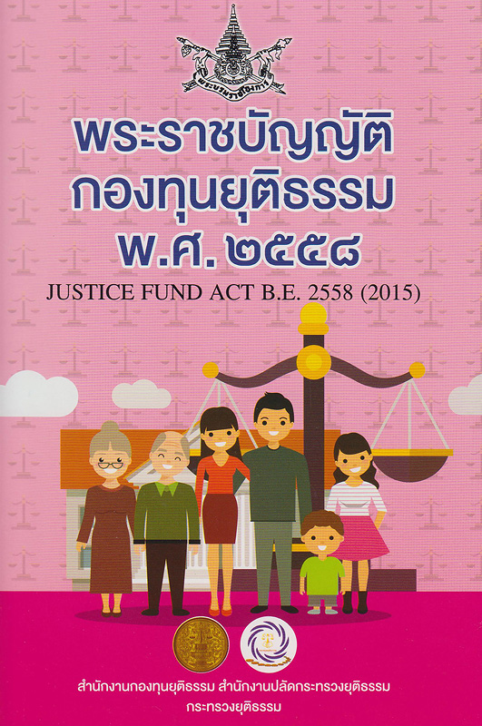 พระราชบัญญัติกองทุนยุติธรรม พ.ศ.2558 /สำนักงานกองทุนยุติธรรม สำนักงานปลัดกระทรวงยุติธรรม กระทรวงยุติธรรม||Justice Fund Act, B.E. 2558 (2015) 
