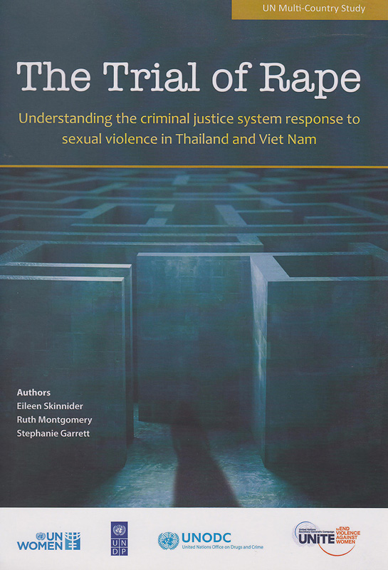 trial of rape :understanding the criminal justice system response to sexual violence in Thailand and Vietnam /Eileen Skinnider, Ruth Montgomery, Stephanie Garrett||การพิจารณาคดีข่มขืน : ความเข้าใจเรื่องการตอบสนองของกระบวนการยุติธรรมทางอาญา ต่อความรุนแรงทางเพศในประเทศไทยและประเทศเวียดนาม|UN multi-country study