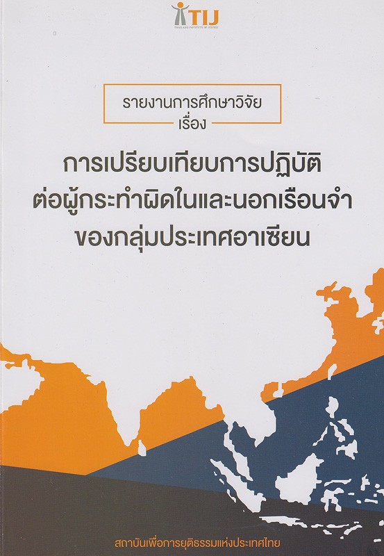 รายงานการศึกษาวิจัย เรื่อง การเปรียบเทียบการปฏิบัติต่อผู้กระทำผิดในและนอกเรือนจำของกลุ่มประเทศอาเซียน /สถาบันเพื่อการยุติธรรมแห่งประเทศไทย