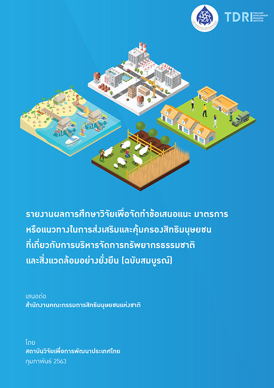 รายงานผลการศึกษาวิจัยเพื่อจัดทำข้อเสนอแนะ มาตรการหรือแนวทางในการส่งเสริมและคุ้มครองสิทธิมนุษยชนที่เกี่ยวกับการบริหารจัดการทรัพยากรธรรมชาติและสิ่งแวดล้อมอย่างยั่งยืน (ฉบับสมบูรณ์) /สถาบันวิจัยเพื่อการพัฒนาประเทศไทยเสนอต่อสำนักงานคณะกรรมการสิทธิมนุษยชนแห่งชาติ||เอกสารเผยแพร่ รายงานผลการศึกษาวิจัยเพื่อจัดทำข้อเสนอแนะ มาตรการหรือแนวทางในการส่งเสริมและคุ้มครองสิทธิมนุษยชนที่เกี่ยวกับการบริหารจัดการทรัพยากรธรรมชาติและสิ่งแวดล้อมอย่างยั่งยืน (ฉบับย่อ) เพื่อเผยแพร่สู่สาธารณชนในวงกว้าง|รายงานผลการศึกษาวิจัยเพื่อจัดทำข้อเสนอแนะ มาตรการหรือแนวทางในการส่งเสริมและคุ้มครองสิทธิมนุษยชนที่เกี่ยวกับการบริหารจัดการทรัพยากรธรรมชาติและสิ่งแวดล้อมอย่างยั่งยืน (บทสรุปผู้บริหาร)
