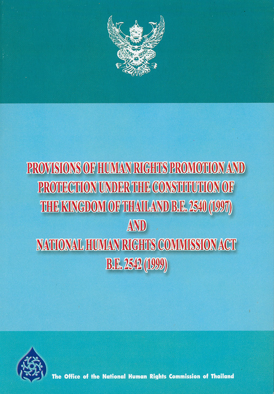 Provisions of human rights promotion and protection under the constitution of the kingdom of Thailand B.E. 2540 (1997) and National human rights commission act B.E. 2542 (1999) /The Office of the National Human Rights Commission of Thailand