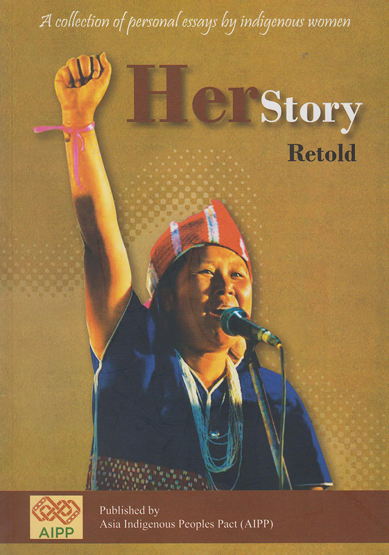 HerStory retold : a collection of personal essays by indigenous women /published by Asia Indigenous Peoples Pact (AIPP)||Her story retold
