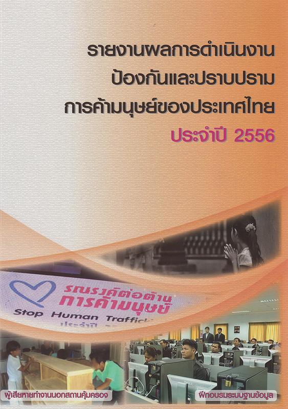รายงานผลการดำเนินงานป้องกันและปราบปรามการค้ามนุษย์ของประเทศไทย ประจำปี 2556 /สำนักงานเลขานุการคณะกรรมการป้องกันและปราบปรามการค้ามนุษย์ กระทรวงการพัฒนาสังคมและความมั่นคงของมนุษย์