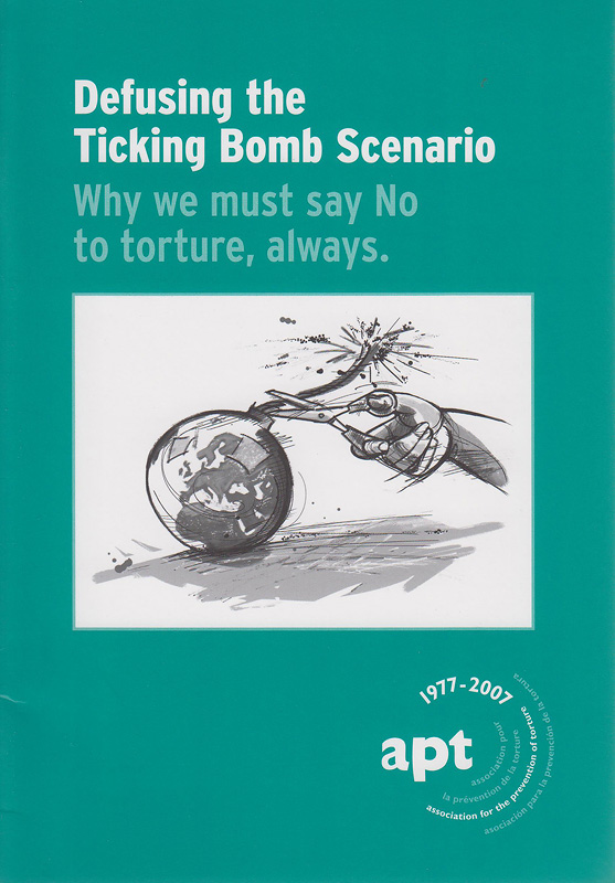Defusing the ticking bomb scenario :why we must say No to torture, always /The Association for the Prevention of Torture