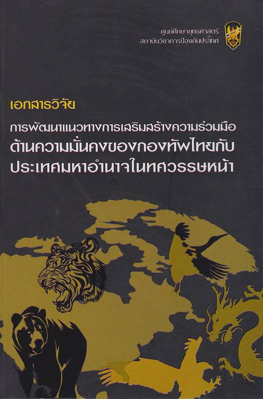เอกสารวิจัยการพัฒนาแนวทางการเสริมสร้างความร่วมมือด้านความมั่นคงของกองทัพไทยกับประเทศมหาอำนาจในทศวรรษหน้า /หัวหน้าโครงการ นิรุจดวงปัญญา||การพัฒนาแนวทางการเสริมสร้างความร่วมมือด้านความมั่นคงของกองทัพไทยกับประเทศมหาอำนาจในทศวรรษหน้า