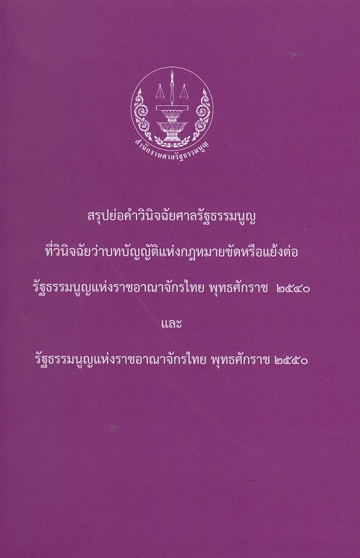 สรุปย่อคำวินิจฉัยศาลรัฐธรรมนูญที่วินิจฉัยว่าบทบัญญัติแห่งกฎหมายขัดหรือแย้งต่อรัฐธรรมนูญแห่งราชอาณาจักรไทย พุทธศักราช 2540 และรัฐธรรมนูญแห่งราชอาณาจักรไทย พุทธศักราช 2550 /สำนักงานศาลรัฐธรรมนูญ