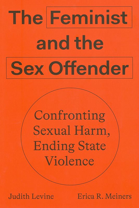 feminist and the sex offender :confronting sexual harm, ending state violence/Judith Levine and Erica R. Meiners.