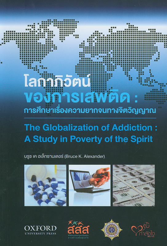 โลกาภิวัตน์ของการเสพติด :การศึกษาเรื่องความยากจนทางจิตวิญญาณ /บรูซ เค อเล็กซานเดอร์ คณะจิตวิทยา มหาวิทยาลัยไซมอนเฟรเซอร์||The globalization of addiction : a study in poverty of the spirit