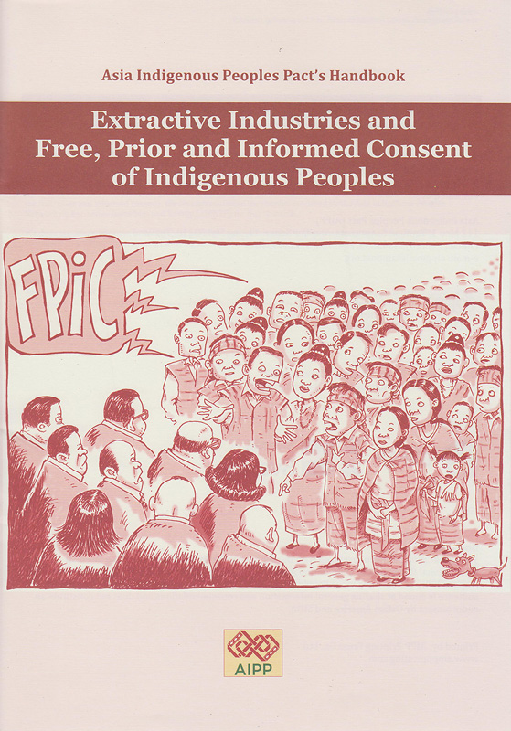 Asia indigenous peoples pact's handbook :extractive industries and free, prior and informed consent of indigenous peoples /Jill Carino