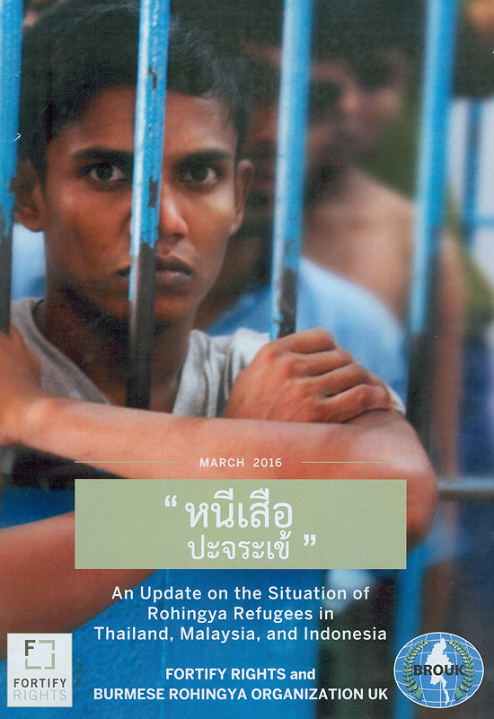 หนีเสือปะจระเข้ :รายงานสรุปสถานการณ์ผู้ลี้ภัยโรฮิงญาจากพม่าในประเทศไทย มาเลเซียและอินโดนีเซีย /Fortify Rights||Everywhere is trouble : An update on the situation of rohingya refugees in Thailand, Malaysia, and Indonesia