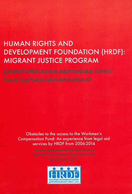 Obstacles to the access to the workmen's compensation fund :an experience from legal aid services by HRDF from 2006-2014 /Human Rights and Development Foundation (HRDF): Migrant Justice Program||ข้อสรุป ต่อปัญหาการเข้าถึงสิทธิในเงินทดแทน ผ่านงานให้ความช่วยเหลือทางกฎหมายของ มสพ. ในช่วงปี 2549-2557