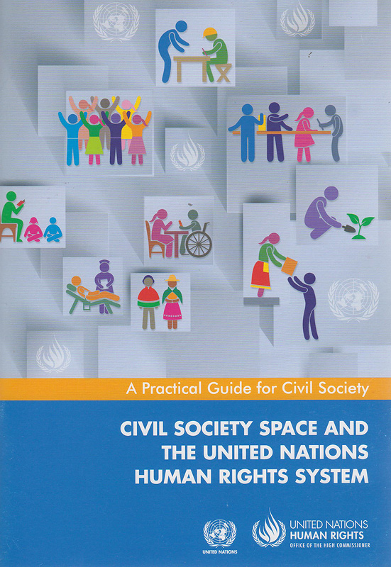 Civil society space and the United Nations human rights system :a practical guide for civil society /The Office of the United Nations High Commissioner for Human Rights||พื้นที่ประชาสังคมและระบบสิทธิมนุษยชนของสหประชาชาติ: คู่มือภาคปฏิบัติสำหรับประชาสังคม