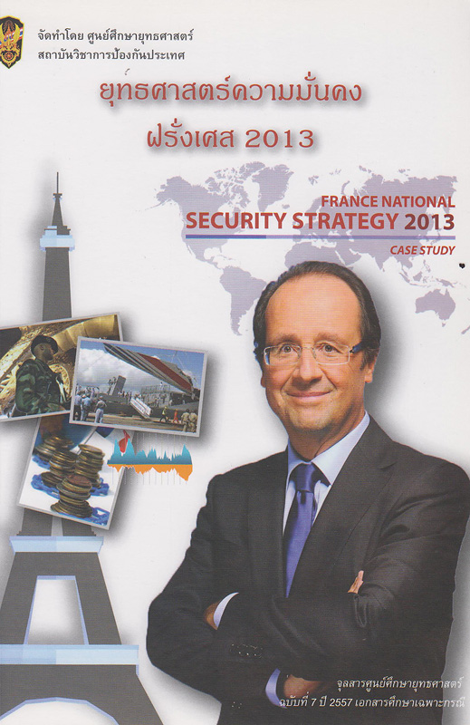เอกสารศึกษาเฉพาะกรณี เรื่อง ยุทธศาสตร์ความมั่นคงแห่งชาติฝรั่งเศส 2013 /สุนทราภรณ์ มะโน ; อภิศักดิ์ สมบัติเจริญนนท์, ทนงศักดิ์ รองทิม, บรรณาธิการ||France national security strategy 2014 : case study