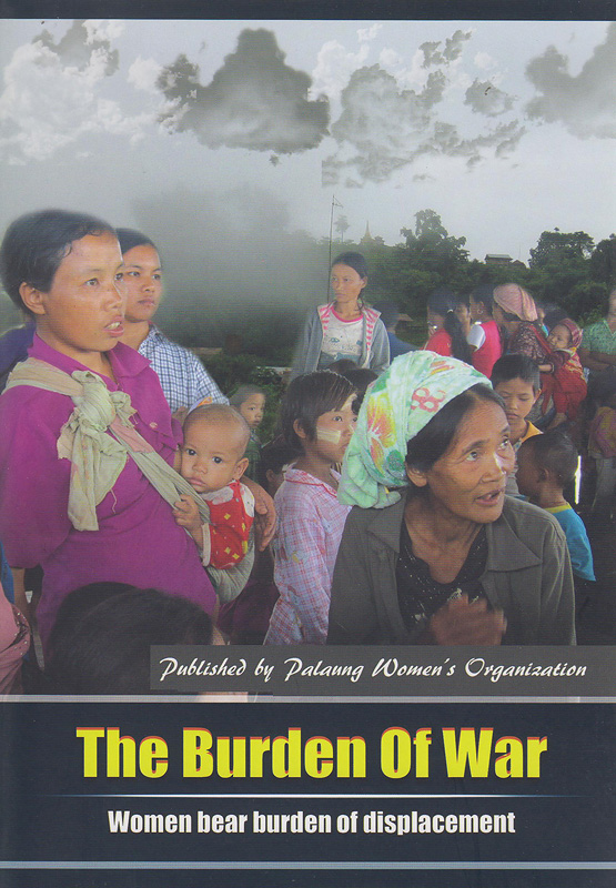 burden war :women bear burden of displacement /Palaung Women's Organization