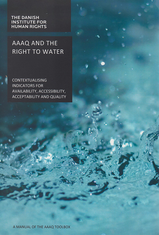 AAAQ and the right to water :contextualising indicators for availability, accessibility, acceptability and quality : a manual of the AAAQ Toolbox. /Marie Villumsen, Mads Holst Jensen