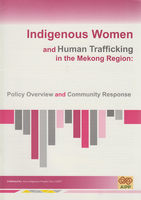 Indigenous women and human trafficking in the Mekong region :policy overview and community response /written by Erin M. Kamler ; research and supporting materials by Tanya Lutvey ; edited by Luchie Maranan