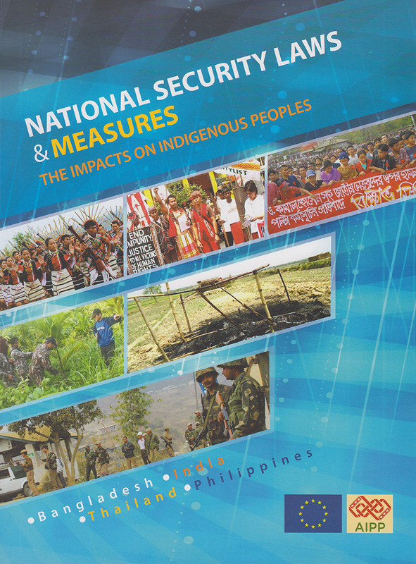 National security laws & measures :the impacts on indigenous peoples /Mangal Kumar Chakma, Chonchuruinmayo Luithui, Beverly Longid, Ekachai Pinkaew