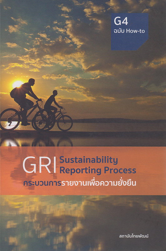 GRI sustainability reporting process G4 :กระบวนการรายงานเพื่อความยั่งยืน : ฉบับ how-to /สถาบันไทยพัฒน์||Global Reporting Initiative sustainability reporting process G4|กระบวนการรายงานเพื่อความยั่งยืน : ฉบับ how-to