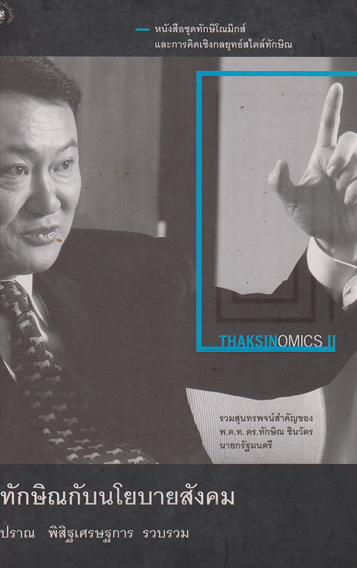 ทักษิณกับนโยบายสังคม :รวมสุนทรพจน์สำคัญของ พ.ต.ท.ดร. ทักษิณ ชินวัตรทักษิโณมิกส์และการคิดเชิงกลยุทธ์สไตล์ทักษิณ /[รวบรวม] ปราณ พิสิฐเศรษฐการ||Thaksinomics and Thaksin style strategic thinking Thaksin's most strategic keynote addresses||หนังสือชุดทักษิโณมิกส์และการคิดเชิงกลยุทธ์สไตล์ทักษิณ