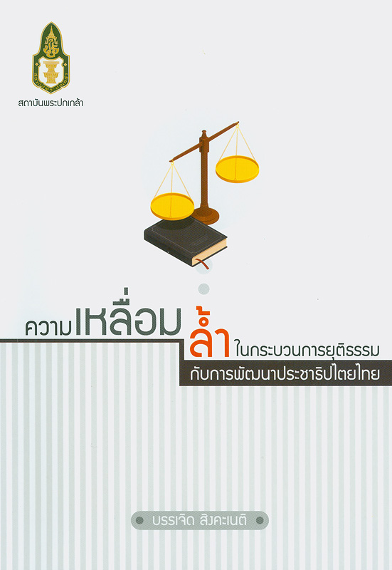 ความเหลื่อมล้ำในกระบวนการยุติธรรมกับการพัฒนาประชาธิปไตยไทย /บรรเจิด สิงคะเนติ.