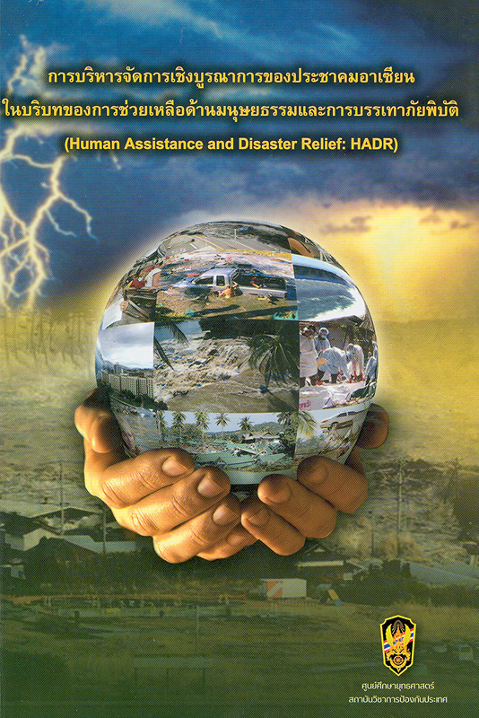 การบริหารจัดการเชิงบูรณาการของประชาคมอาเซียนในบริบทของการช่วยเหลือด้านมนุษยธรรมและการบรรเทาภัยพิบัติ /กนกกฤษณ์ รักษาพราหมณ์.||Human Assistance and Disaster Relief: HADR