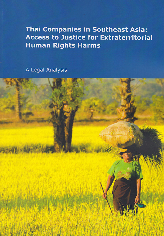 Thai companies in Southeast Asia :access to justice for extraterritorial human right harms: A Legal Analysis  /International commission of jurists||บริษัทไทยในเอเชียตะวันออกเฉียงใต้ : การเข้าถึงความยุติธรรมอันเนื่องมาจากการละเมิดสิทธิมนุษยชนข้ามพรมแดน