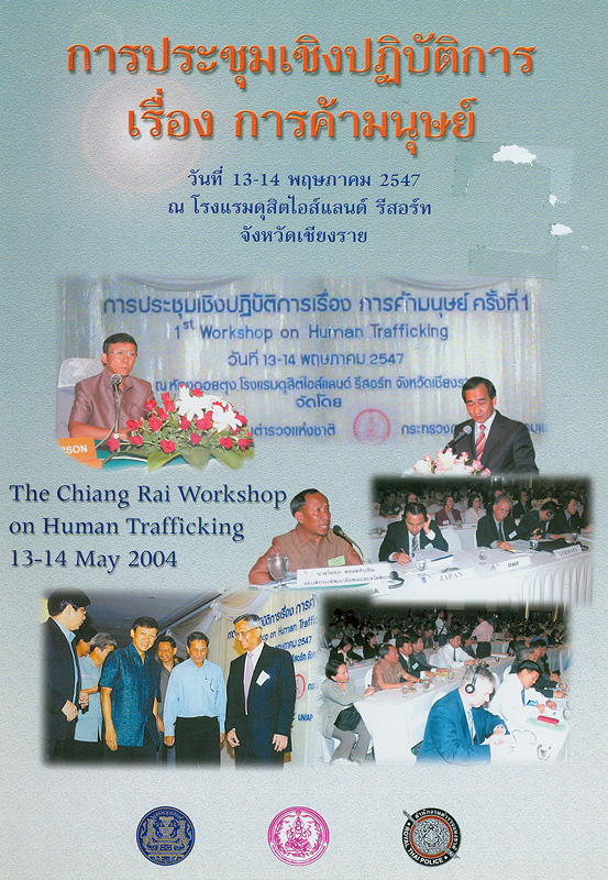 การประชุมเชิงปฏิบัติการ เรื่อง การค้ามนุษย์ วันที่ 13 - 14 พฤษภาคม 2547 ณ โรงแรมดุสิตไอส์แลนด์ รีสอร์ต จังหวัดเชียงราย /จัดโดย สำนักงานปลัดสำนักนายกรัฐมนตรี||The Chiang Rai workshop on human trafficking 13-14 May 2004||การประชุมเรื่อง การค้ามนุษย์ (2547 :เชียงราย)