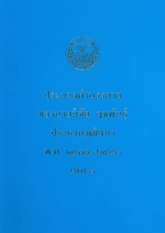 ประมวลคำบรรยายของนายมีชัย ฤชุพันธุ์ ประธานวุฒิสภา พ.ศ. 2539-2543 เล่ม 1 /จัดทำโดย สำนักงานประธานวุฒิสภา สำนักงานเลขาธิการวุฒิสภา.