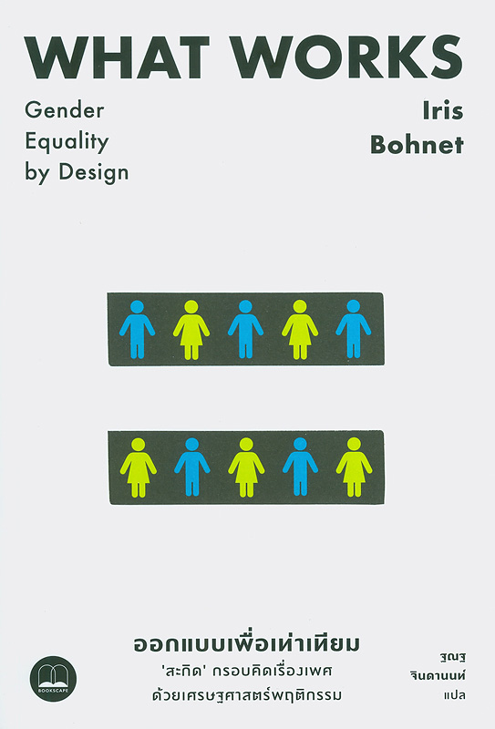 ออกแบบเพื่อเท่าเทียม :'สะกิด'กรอบคิดเรื่องเพศด้วยเศรษฐศาสตร์พฤติกรรม /Iris Bohnet ; ฐณฐ จินดานนท์, แปล||What works : gender equality by design|ออกแบบเพื่อเท่าเทียม : สะกิดกรอบคิดเรื่องเพศด้วยเศรษฐศาสตร์พฤติกรรม