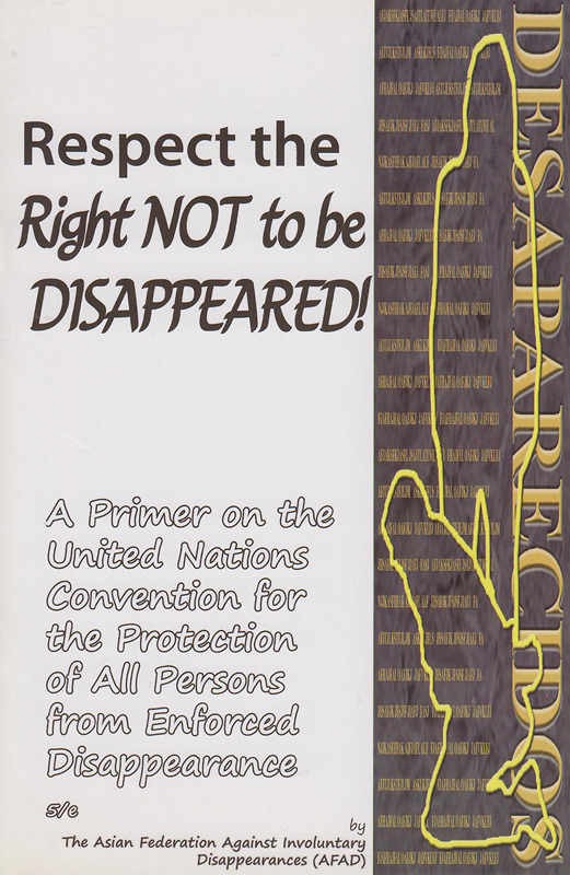 Respect the right not to be disappeared! :a primer on the United Nations Convention on the Protection of All Persons from Enforced Disappearance /The Asian Federation Against Involuntary Disappearances (AFAD)