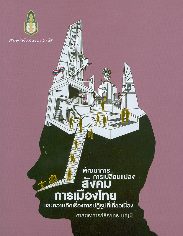 พัฒนาการการเปลี่ยนแปลงสังคม การเมืองไทย และความคิดเรื่องการปฏิรูปที่เกี่ยวเนื่อง /ธีรยุทธ บุญมี