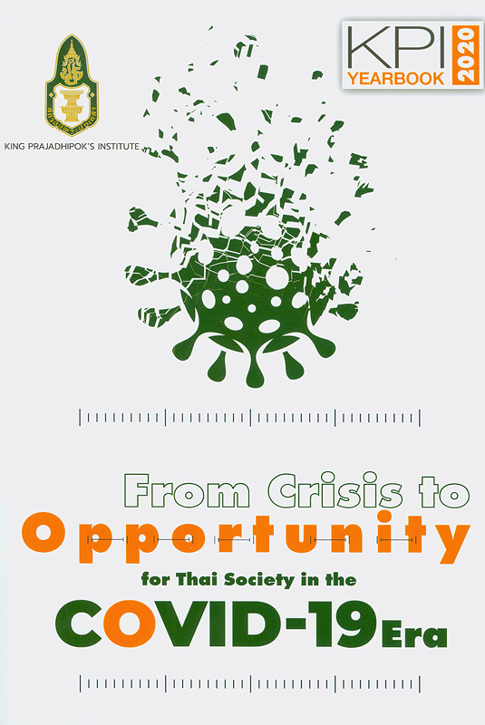 From crisis to opportunity for Thai society in the COVID-19 era :KPI Yearbook 2020 /Woothisarn Tanchai and Teeraphan Jaiman, Editors||จากวิกฤตสู่โอกาสของสังคมไทยในยุค COVID-19||KPI Yearbook ; 2021