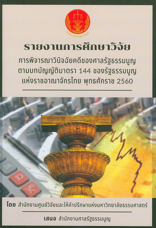 รายงานการศึกษาวิจัยเรื่อง การพิจารณาวินิจฉัยคดีของศาลรัฐธรรมนูญ ตามบทบัญญัติ มาตรา 144 ของรัฐธรรมนูญแห่งราชอาณาจักรไทย พ.ศ. 2560 /สำนักงานศูนย์วิจัยและให้คำปรึกษาแห่งมหาวิทยาลัยธรรมศาสตร์
