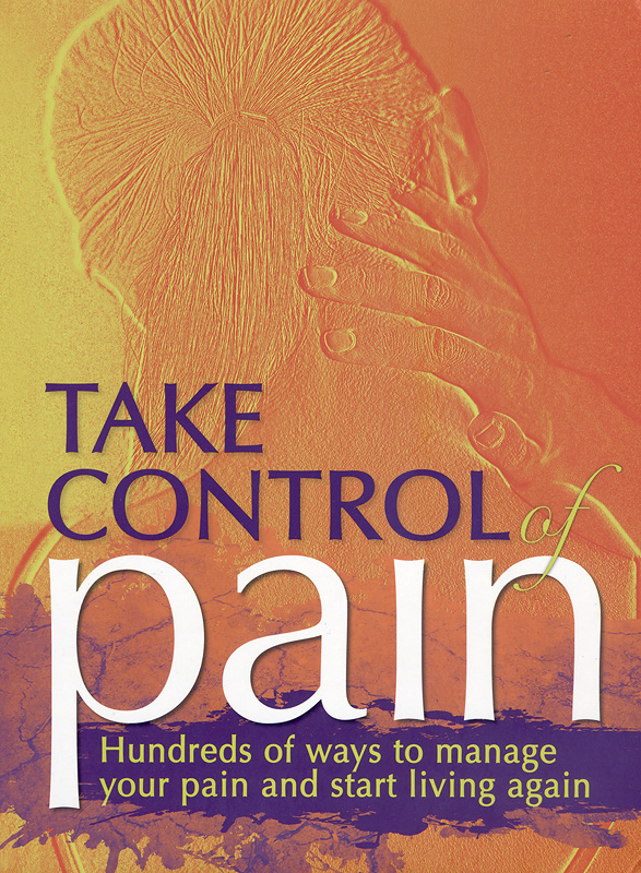 Take control of pain :hundreds of ways to manage your pain and start living again /