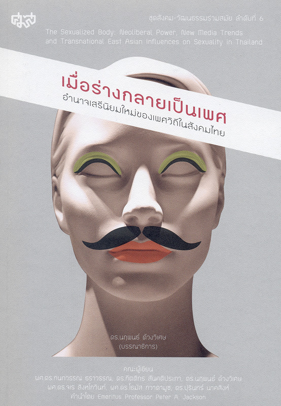 เมื่อร่างกลายเป็นเพศ :อำนาจเสรีนิยมใหม่ของเพศวิถีในสังคมไทย /คณะผู้เขียน กนกวรรณ ธราวรรณ ... [และคนอื่น ๆ]||The Sexualized boby : neoliberal power, new media trends and transnational East Asian influences on sexuality in Thailand