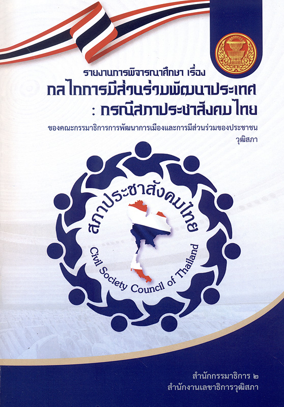 รายงานการพิจารณาศึกษา เรื่อง กลไกการมีส่วนร่วมพัฒนาประเทศ :กรณีสภาประชาสังคมไทย ของคณะกรรมาธิการการพัฒนาการเมืองและการมีส่วนร่วมของประชาชนวุฒิสภา /สำนักกรรมาธิการ 2 สำนักงานเลขาธิการวุฒิสภา||กลไกการมีส่วนร่วมพัฒนาประเทศ : กรณีสภาประชาสังคมไทย ของคณะกรรมาธิการการพัฒนาการเมืองและการมีส่วนร่วมของประชาชนวุฒิสภา