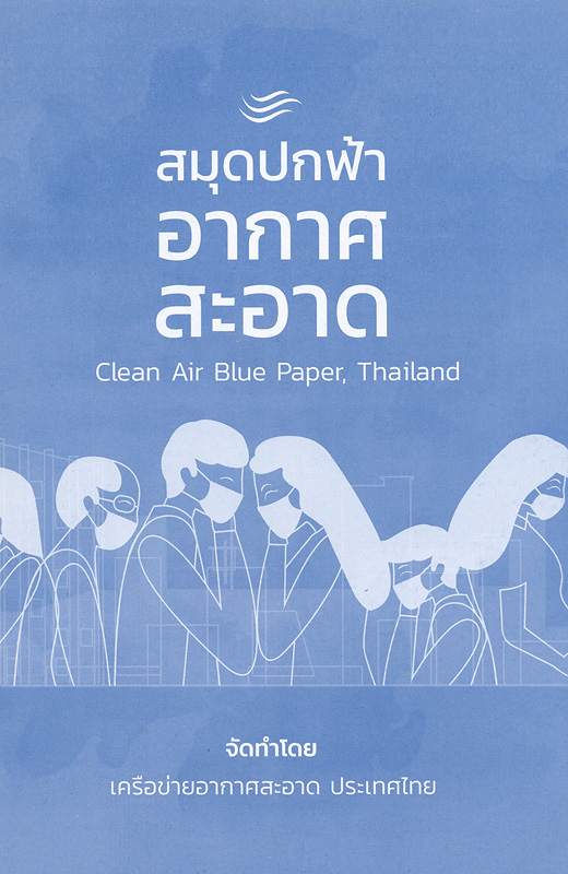 สมุดปกฟ้าอากาศสะอาด (Clean Air Blue Paper) :เจาะลึกผลกระทบของมลพิษทางอากาศและรากเหง้าของปัญหา /เครือข่ายอากาศสะอาด