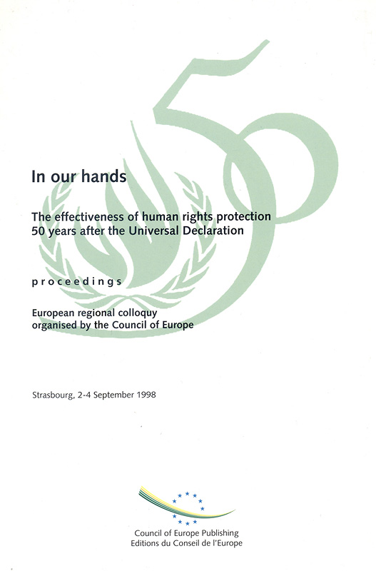 In our hands :the effectiveness of human rights protection 50 years after the Universal Declaration :proceedings, European regional colloquy /organised by the Council of Europe as a contribution to the commemoration of the fiftieth anniversary of the Universal Declaration of Human Rights and the 1998 review of the implementation of the Vienna declaration and programme of action, Strasbourg, 2-4 September 1998