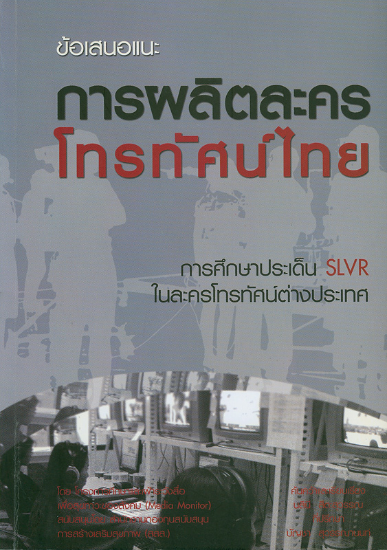 ข้อเสนอแนะสำหรับการผลิตละครโทรทัศน์ไทย :การศึกษาประเด็น SLVR ในละครโทรทัศน์ต่างประเทศ /ค้นคว้าและเรียบเรียง, นลินี สีตะสุวรรณ
