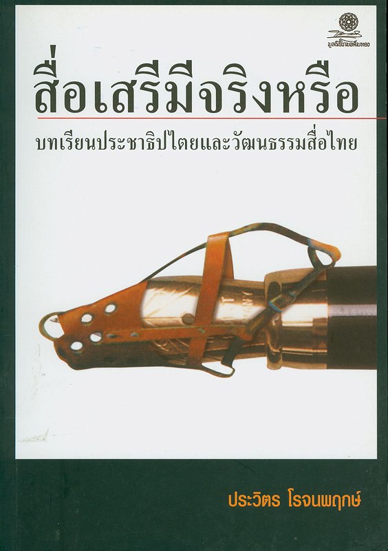 สื่อเสรีมีจริงหรือ :บทเรียนประชาธิปไตยและวัฒนธรรมสื่อไทย /ประวิตร โรจนพฤกษ์