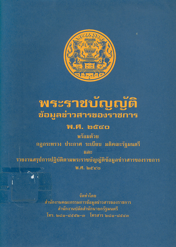 พระราชบัญญัติข้อมูลข่าวสารของราชการ พ.ศ. 2540 พร้อมด้วย กฏกระทรวง ประกาศ ระเบียบ มติคณะรัฐมนตรี และรายงานสรุปการปฏิบัติตามระราชบัญญัติข้อมูลข่าวสารของราชการพ.ศ. 2540 /จัดทำโดย สำนักงานคณะกรรมการข้อมูลข่าวสารของราชการ