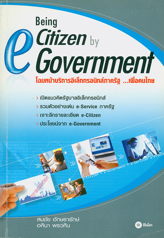 Being e-Citizen by e-Government :โฉมหน้าบริการอิเล็กทรอนิกส์ภาครัฐเพื่อคนไทย /สมชัย อักษรารักษ์ และ อศินา พรวศิน||โฉมหน้าบริการอิเล็กทรอนิกส์ภาครัฐเพื่อคนไทย